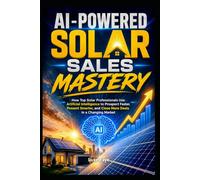 AI-Powered Solar Sales Mastery: How Top Solar Professionals Use Artificial Intelligence to Prospect Faster, Present Smarter, and Close More Deals in a Changing Market