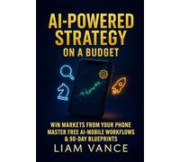 AI-Powered Strategy on a Budget: Win Markets From Your Phone: Master Free AI-Mobile Workflows and 90-Day Blueprints (AI-Powered Entrepreneurship)