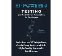 AI-Powered Testing and Code Review Automation for Developers: Build Faster CI/CD Pipelines, Crush Flaky Tests, and Ship High-Quality Code with Confidence