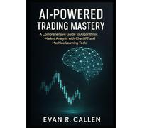 AI-POWERED TRADING MASTERY: A COMPREHENSIVE GUIDE TO ALGORITHMIC MARKET ANALYSIS WITH CHATGPT AND MACHINE LEARNING TOOLS