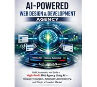 AI-Powered Web Design & Development Agency: Build, Automate, and Scale a High-Profit Web Agency Using AI - Replace Freelancers, Automate Client ... in a Crowded Market (AI-POWERED BUSINESSES)
