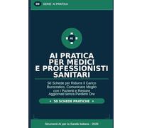 AI Pratica per Medici e Professionisti Sanitari: 50 Schede per Ridurre il Carico Burocratico, Comunicare Meglio con i Pazienti e Restare Aggiornati senza Perdere Ore