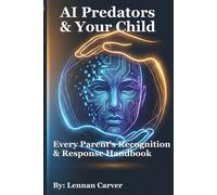 AI Predators & Your Child: Every Parent's Recognition & Response Handbook