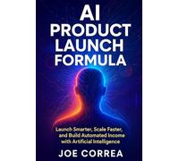 AI Product Launch Formula: Launch Smarter, Scale Faster, and Build Automated Income with Artificial Intelligence: 8 (The AI Business Marketing Mastery)