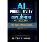 AI Productivity & Development with Claude Cowork: Learn Practical AI Programming, Build Tools, Automate Workflows, and Complete Real Software Project even without prior experience