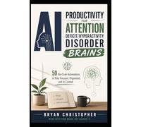 AI PRODUCTIVITY FOR ATTENTION DEFICIT/HYPERACTIVITY DISORDER BRAINS: 50 No-Code Automations to Stay Focused, Organized, and In Control