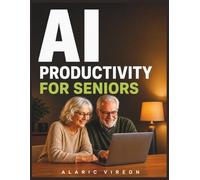 AI PRODUCTIVITY FOR SENIORS: A Simple Step by Step Guide to Saving Time, Staying Independent, and Using AI with Confidence - No Tech Skills Required (The Senior AI Productivity Collection)