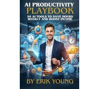 AI Productivity Playbook: 50 AI Tools to Save Hours Weekly, Automate Repetitive Work, and Boost Your Income