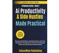 Ai Productivity & Side Hustles Made Practical: Step-by-Step Workflows, Automation Hacks, and Proven Strategies for Entrepreneurs, Creators & ... Income & Work Smarter (AI Mastery Series)