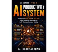 AI Productivity System: How to Get More Done in Less Time Using Simple AI Workflows for Daily Work and Decision-Making (AI Series)