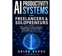 AI Productivity Systems for Freelancers & Solopreneurs: 250+ Ready-to-Use AI Prompts, Workflows, Automations & Strategies to Work Less, Earn More, and Scale Faster