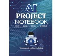 AI Project Notebook: Plan, Organize, Document, and Track Artificial Intelligence Projects from Idea to Deployment.