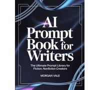 AI PROMPT BOOK FOR WRITERS: The Ultimate Prompt Library for Fiction and Nonfiction Creators (AI FOR CREATIVES: A NEW FRONTIER)