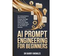 AI Prompt Engineering for Beginners: No-Coding Guide to Write Powerful Prompts, Get High-Quality Results Faster & Turn Skills into Profitable Ideas for Life, Work and Business