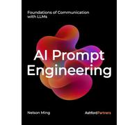 AI Prompt Engineering: Foundations of Communication with LLMs - Building Generative AI and Agentic AI Prompt Systems Across Development, Testing, and Deployment
