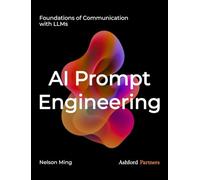 AI Prompt Engineering: Foundations of Communication with LLMs - Building Generative AI and Agentic AI Prompt Systems Across Development, Testing, and Deployment