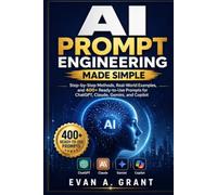 AI Prompt Engineering Made Simple: Step-by-Step Methods, Real-World Examples, and 400+ Ready-to-Use Prompts for ChatGPT, Claude, Gemini, and Copilot (Software, Apps & Digital Tools Made Simple)