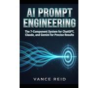 AI PROMPT ENGINEERING: The 7-Component System for ChatGPT, Claude, and Gemini for Precise Results