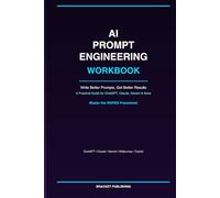AI Prompt Engineering Workbook: Write Better Prompts, Get Better Results | A Practical Guide for ChatGPT, Claude, Gemini & More: Write Better Prompts, ... Guide for ChatGPT, Claude, Gemini & More