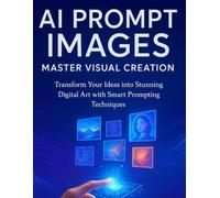 AI Prompt Images: Master Visual Creation: Transform Your Ideas into Stunning Digital Art with Smart Prompting Techniques