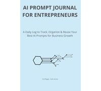 AI Prompt Journal for Entrepreneurs: A Daily Log to Track, Organize & Reuse Your Best AI Prompts for Business Growth
