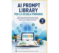 AI Prompt Library per la Scuola Primaria: 100 Prompt professionali per creare lezioni, verifiche, laboratori, giochi didattici e attività inclusive con l’Intelligenza Artificiale