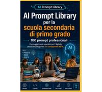 AI Prompt Library per la scuola secondaria di primo grado: 100 prompt professionali per creare lezioni, verifiche, laboratori, compiti autentici e attività inclusive con l’Intelligenza Artificiale