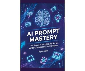 AI Prompt Mastery: 101 Game-Changing Hacks for Writers, Marketers, and Creators