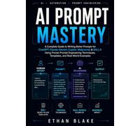 AI PROMPT MASTERY: A Complete Guide to Writing Better Prompts for ChatGPT, Claude, Gemini, Copilot, Midjourney & DALL•E Using Proven Prompt Engineering Techniques, Templates, and Real-World Examples