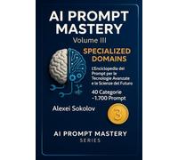 AI PROMPT MASTERY Volume III - Specialized Domains: L’Enciclopedia dei Prompt per le Tecnologie Avanzate e le Scienze del Futuro 40 Categorie ~1.700 Prompt: 3 (AI PROMPT MASTERY SERIES)