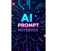 AI Prompt Notebook: A Creative Space for Your Best Prompts: Organize, Write, and Save Your Prompts for ChatGPT, MidJourney, and More