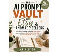 AI Prompt Vault for Etsy & Handmade Sellers: 120+ Done-For-You AI Prompts to Write Listings, Automate Customer Service, Market Your Shop & Scale Your Handmade Business (Work Smarter With AI)