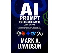 AI Prompt Writing Made Simple 2026 Edition: A Practical Beginner’s Guide to Writing Powerful Prompts (bonus 100+ prompts included)