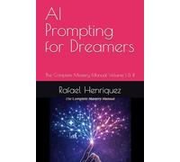 AI Prompting for Dreamers: The Complete Mastery Manual Volume I & II