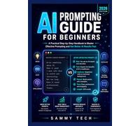 AI PROMPTING GUIDE FOR BEGINNERS: A Practical Step-by-Step Handbook to Master Effective Prompting and Get Better AI Results Fast