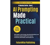 AI Prompting Made Practical: 200+ Ready-to-Use Prompts, Real-World Workflows, and Templates to Master ChatGPT & AI Tools for Productivity, Side Hustles, and Everyday Life (AI Mastery Series)