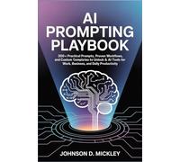 AI Prompting Playbook: 300+ Practical Prompts, Proven Workflows, and Custom Templates to Unlock ChatGPT & AI Tools for Work, Business, and Daily Productivity