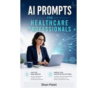 AI Prompts for Healthcare Professionals: Safe, Ethical, HIPAA-Compliant Prompts to Leverage ChatGPT & Claude in Your Clinical Practice Without Compromising Patient Care
