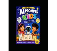 AI Prompts for Kids: Learn to Ask Better Questions, Create Amazing Stories, Make Incredible Art, and Explore Artificial Intelligence with Fun Prompt Challenges (AI Adventures Series)