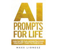 AI Prompts for Life: Create Your Will, Trusts, and Estate Plan in Hours Using ChatGPT -- Protect Your Family For Less