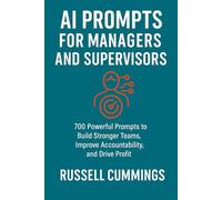 AI Prompts for Managers and Supervisors: 700 Powerful Prompts to Build Stronger Teams, Improve Accountability, and Drive Profit (AI Prompts for Business Success - Roles and Responsibilities)