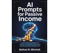 AI Prompts for Passive Income: 1,000 Proven Prompts to Create, Automate, and Scale Online Income Streams Fast