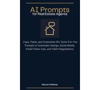 AI Prompts for Real Estate Agents: Copy-and-Paste AI Prompts to Automate Listings, Social Media, Email Follow-Ups, and Client Negotiations