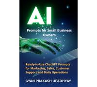 AI Prompts for Small Business Owners: Ready-to-Use ChatGPT Prompts for Marketing, Sales, Customer Support and Daily Operations (Future Skills Mastery Series)