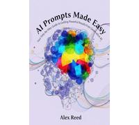 AI Prompts Made Easy: Your Step-by-Step Guide to Getting Powerful Results from Generative AI