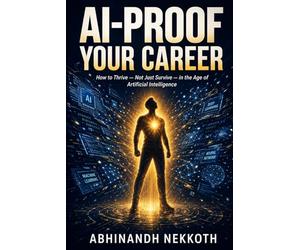 AI-Proof Your Career: How to Thrive - Not Just Survive in the Age of Artificial Intelligence: A Practical Guide to Overcoming AI Anxiety, Reinventing Your Skills, and Building an Unstoppable Career