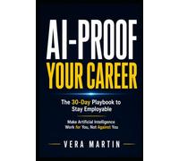 AI-Proof Your Career: The 30-Day Playbook to Stay Employable: Make Artificial Intelligence Work for You, Not Against You