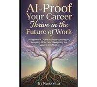 AI-Proof Your Career: Thrive in the Future of Work: A Beginner's Guide to Understanding AI, Adapting Skills, and Navigating the Evolving Job Market