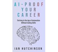 AI-Proof Your Career: Thriving in the Age of Automation Without Coding Skills