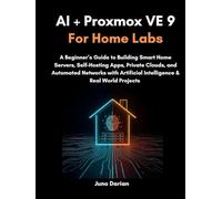 AI + Proxmox VE 9 for Home Labs: A Beginner’s Guide to Building Smart Home Servers, Self-Hosting Apps, Private Clouds, and Automated Networks with Artificial Intelligence & Real World Projects